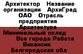 Архитектор › Название организации ­ АрхиГрад, ОАО › Отрасль предприятия ­ Архитектура › Минимальный оклад ­ 45 000 - Все города Работа » Вакансии   . Белгородская обл.,Белгород г.